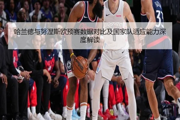 哈兰德与努涅斯欧预赛数据对比及国家队适应能力深度解读